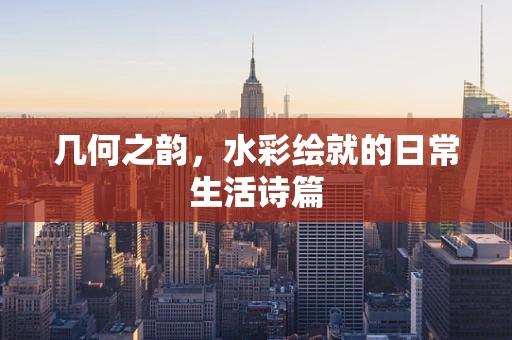 几何之韵，水彩绘就的日常生活诗篇