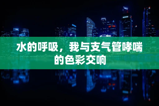 水的呼吸，我与支气管哮喘的色彩交响