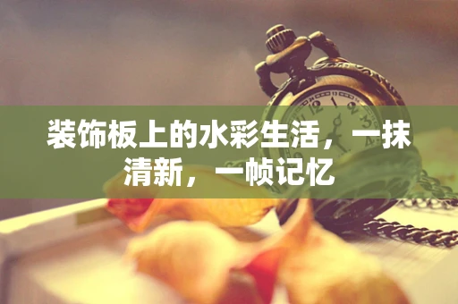 装饰板上的水彩生活，一抹清新，一帧记忆