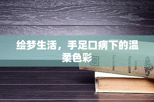 绘梦生活，手足口病下的温柔色彩