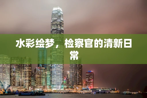 水彩绘梦，检察官的清新日常