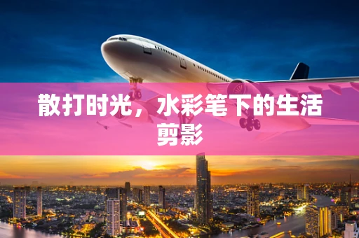 散打时光，水彩笔下的生活剪影