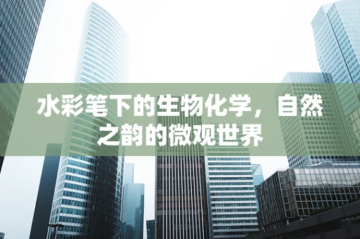 水彩笔下的生物化学，自然之韵的微观世界