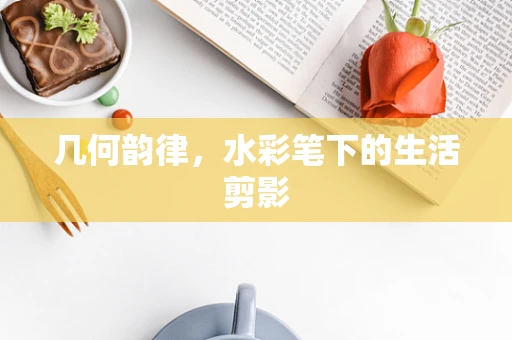 几何韵律，水彩笔下的生活剪影