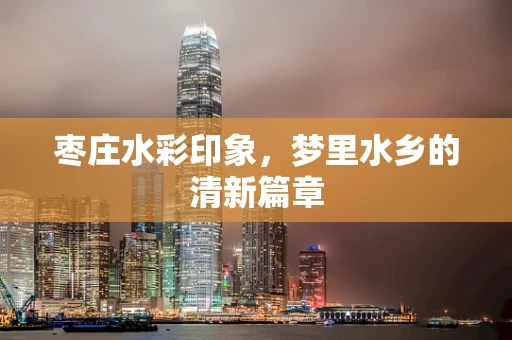 枣庄水彩印象，梦里水乡的清新篇章