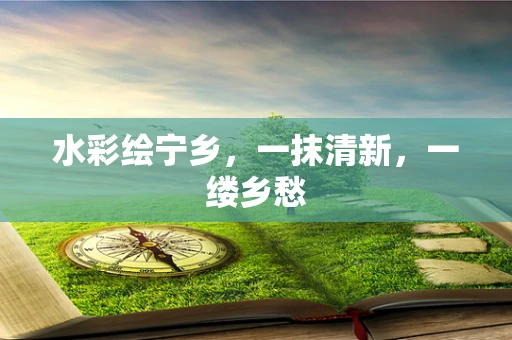 水彩绘宁乡，一抹清新，一缕乡愁