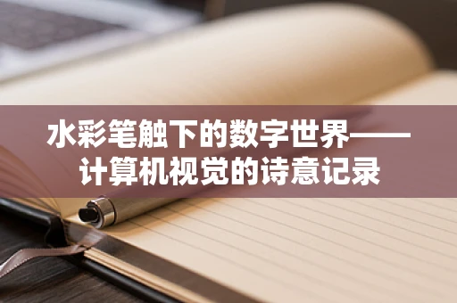 水彩笔触下的数字世界——计算机视觉的诗意记录