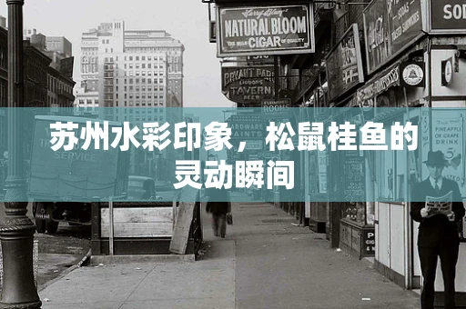 苏州水彩印象，松鼠桂鱼的灵动瞬间