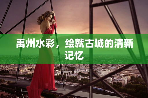 禹州水彩，绘就古城的清新记忆