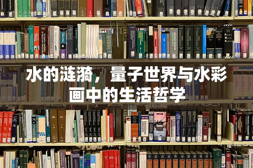 水的涟漪，量子世界与水彩画中的生活哲学