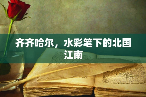齐齐哈尔，水彩笔下的北国江南