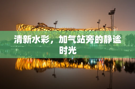 清新水彩，加气站旁的静谧时光