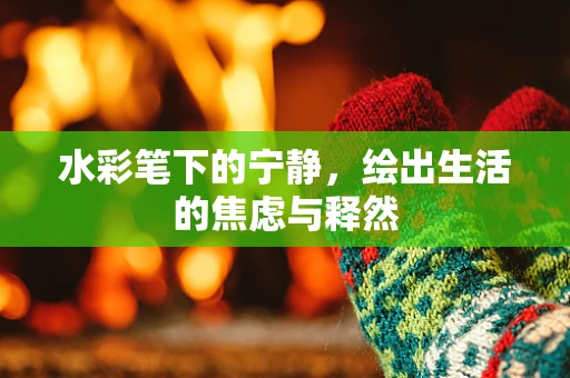 水彩笔下的宁静，绘出生活的焦虑与释然