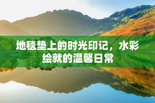 地毯垫上的时光印记，水彩绘就的温馨日常