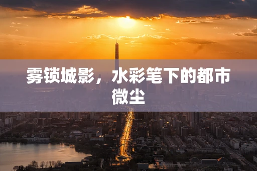 雾锁城影，水彩笔下的都市微尘