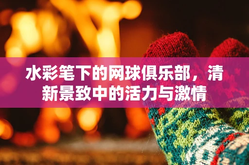 水彩笔下的网球俱乐部，清新景致中的活力与激情