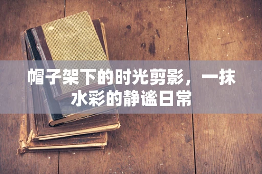 帽子架下的时光剪影，一抹水彩的静谧日常