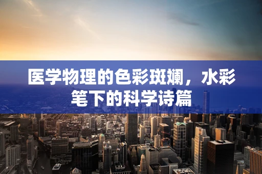 医学物理的色彩斑斓，水彩笔下的科学诗篇