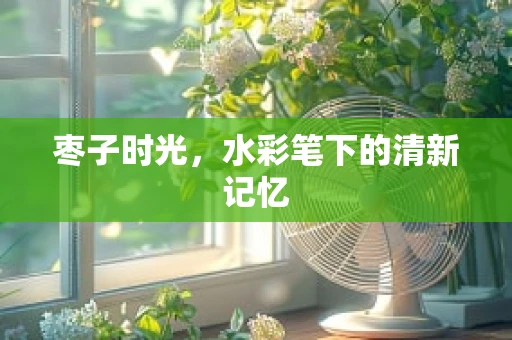 枣子时光，水彩笔下的清新记忆