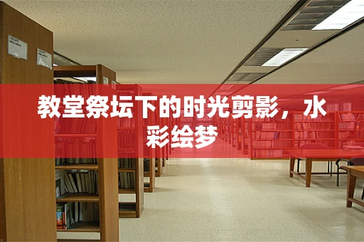 教堂祭坛下的时光剪影，水彩绘梦