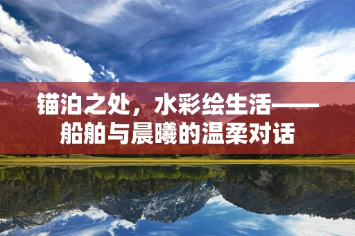 锚泊之处，水彩绘生活——船舶与晨曦的温柔对话