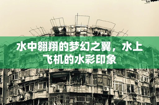 水中翱翔的梦幻之翼，水上飞机的水彩印象