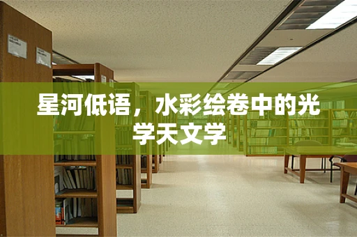 星河低语，水彩绘卷中的光学天文学