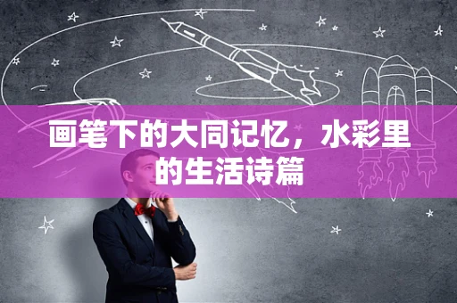 画笔下的大同记忆，水彩里的生活诗篇
