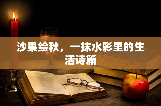 沙果绘秋，一抹水彩里的生活诗篇