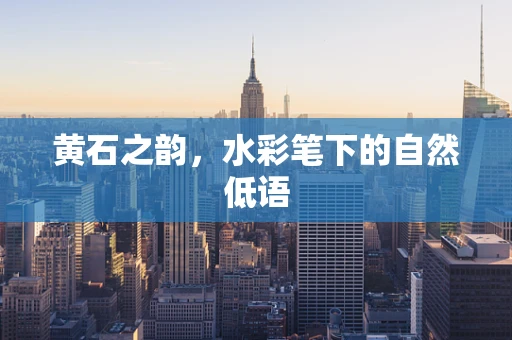 黄石之韵，水彩笔下的自然低语