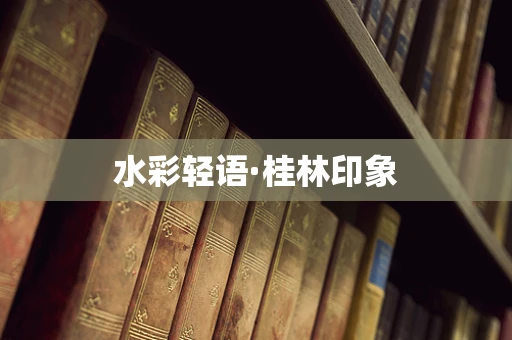 水彩轻语·桂林印象