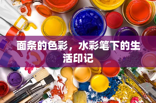 面条的色彩，水彩笔下的生活印记