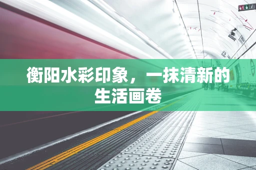 衡阳水彩印象，一抹清新的生活画卷