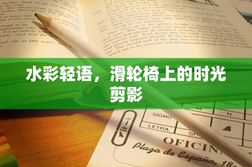 水彩轻语，滑轮椅上的时光剪影