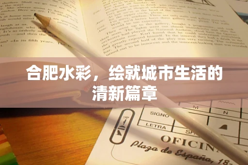 合肥水彩，绘就城市生活的清新篇章