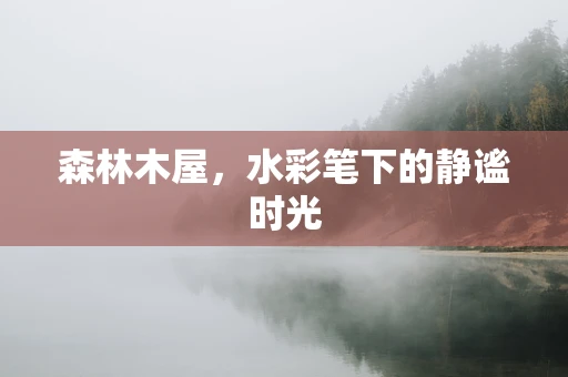 森林木屋，水彩笔下的静谧时光