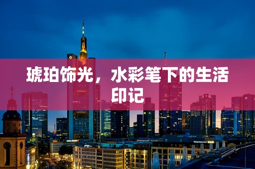 琥珀饰光，水彩笔下的生活印记