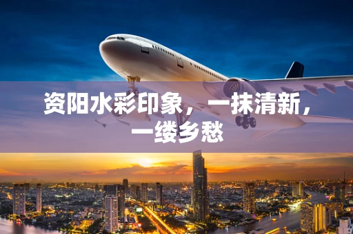 资阳水彩印象，一抹清新，一缕乡愁