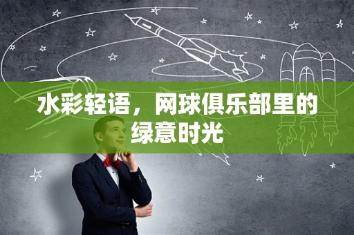 水彩轻语，网球俱乐部里的绿意时光