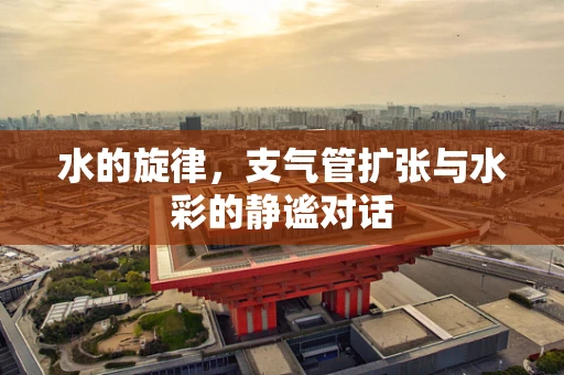 水的旋律，支气管扩张与水彩的静谧对话