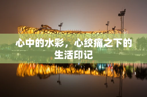 心中的水彩，心绞痛之下的生活印记