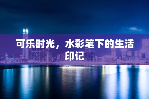 可乐时光，水彩笔下的生活印记