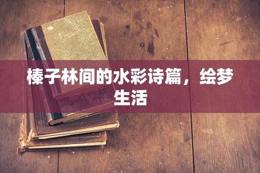 榛子林间的水彩诗篇，绘梦生活