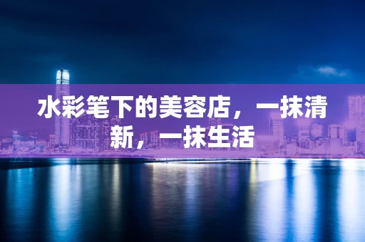 水彩笔下的美容店，一抹清新，一抹生活