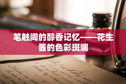 笔触间的醇香记忆——花生酱的色彩斑斓