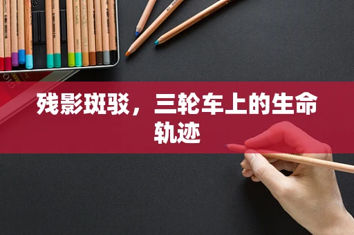 残影斑驳，三轮车上的生命轨迹
