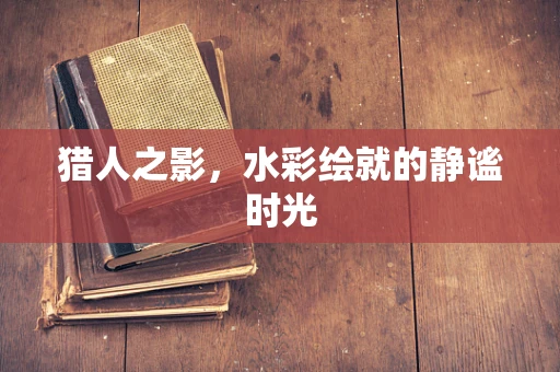 猎人之影，水彩绘就的静谧时光