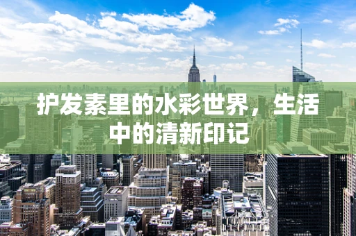 护发素里的水彩世界，生活中的清新印记