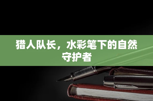 猎人队长，水彩笔下的自然守护者