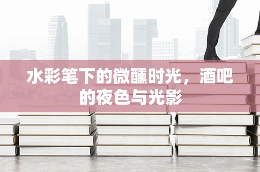 水彩笔下的微醺时光，酒吧的夜色与光影